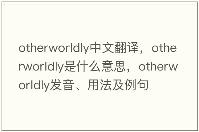otherworldly中文翻譯，otherworldly是什么意思，otherworldly發(fā)音、用法及例句