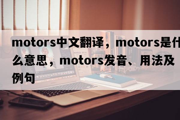 motors中文翻譯，motors是什么意思，motors發(fā)音、用法及例句