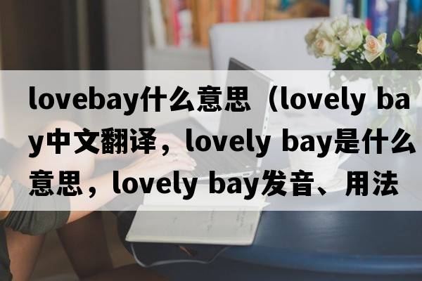 lovebay什么意思（lovely bay中文翻譯，lovely bay是什么意思，lovely bay發(fā)音、用法及例句）