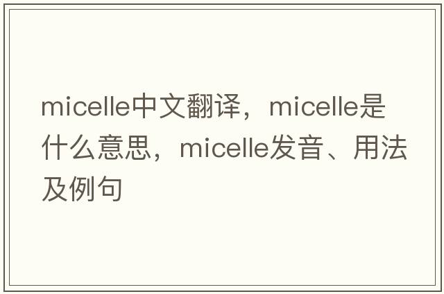 micelle中文翻譯，micelle是什么意思，micelle發(fā)音、用法及例句