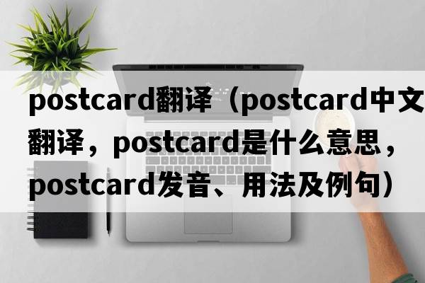 postcard翻譯（postcard中文翻譯，postcard是什么意思，postcard發(fā)音、用法及例句）