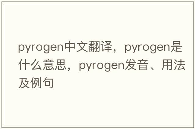 pyrogen中文翻譯，pyrogen是什么意思，pyrogen發(fā)音、用法及例句