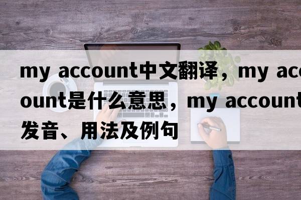 my account中文翻譯，my account是什么意思，my account發(fā)音、用法及例句