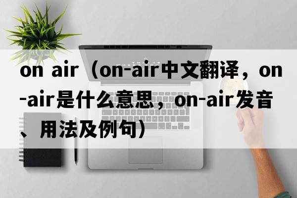 on air（on-air中文翻譯，on-air是什么意思，on-air發(fā)音、用法及例句）