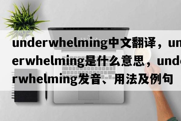 underwhelming中文翻譯，underwhelming是什么意思，underwhelming發(fā)音、用法及例句