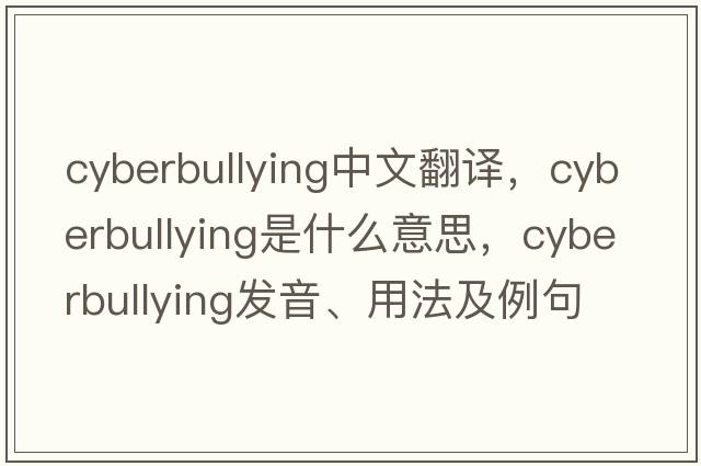 Cyberbullying中文翻譯，Cyberbullying是什么意思，Cyberbullying發(fā)音、用法及例句