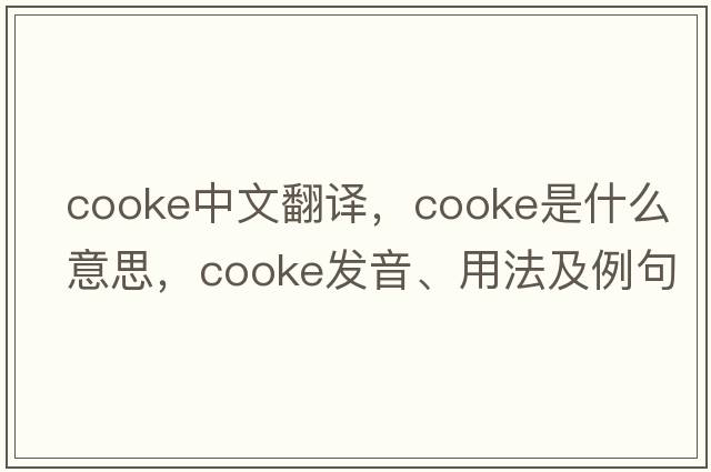 Cooke中文翻譯，Cooke是什么意思，Cooke發(fā)音、用法及例句