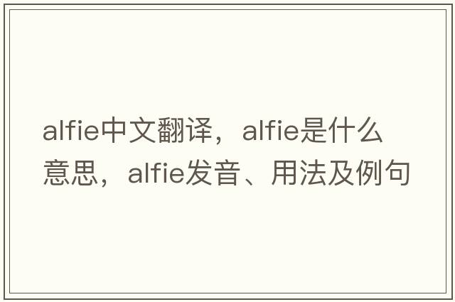 Alfie中文翻譯，Alfie是什么意思，Alfie發(fā)音、用法及例句