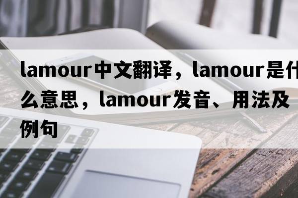 lamour中文翻譯，lamour是什么意思，lamour發(fā)音、用法及例句