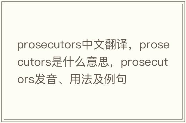 prosecutors中文翻譯，prosecutors是什么意思，prosecutors發(fā)音、用法及例句