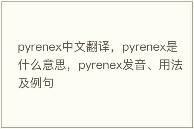 pyrenex中文翻譯，pyrenex是什么意思，pyrenex發(fā)音、用法及例句
