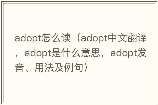 adopt怎么讀（adopt中文翻譯，adopt是什么意思，adopt發(fā)音、用法及例句）