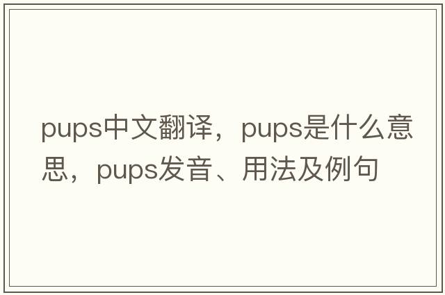 pups中文翻譯，pups是什么意思，pups發(fā)音、用法及例句