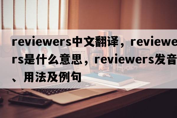 reviewers中文翻譯，reviewers是什么意思，reviewers發(fā)音、用法及例句