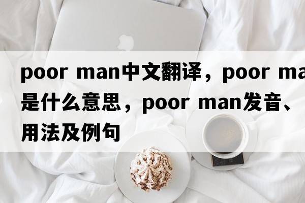 poor man中文翻譯，poor man是什么意思，poor man發(fā)音、用法及例句