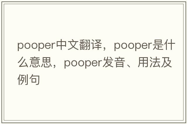 pooper中文翻譯，pooper是什么意思，pooper發(fā)音、用法及例句