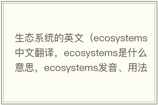 生態(tài)系統的英文（ecosystems中文翻譯，ecosystems是什么意思，ecosystems發(fā)音、用法及例句）