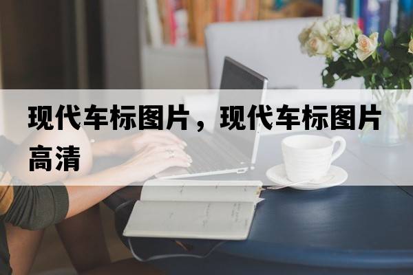 現代車(chē)標圖片，現代車(chē)標圖片高清