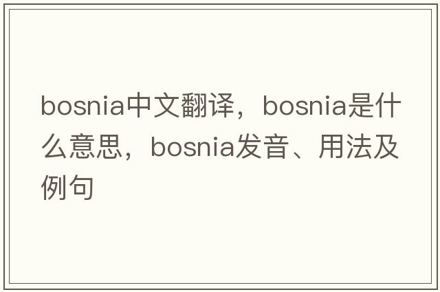 Bosnia中文翻譯，Bosnia是什么意思，Bosnia發(fā)音、用法及例句