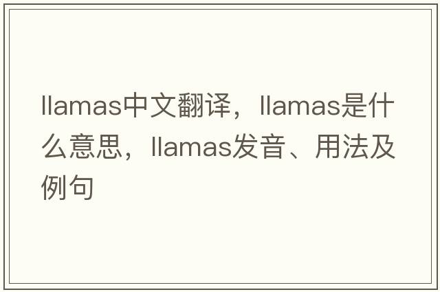 llamas中文翻譯，llamas是什么意思，llamas發(fā)音、用法及例句
