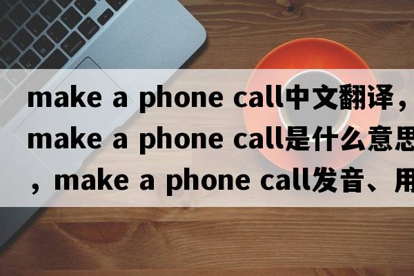 make a phone call中文翻譯，make a phone call是什么意思，make a phone call發(fā)音、用法及例句
