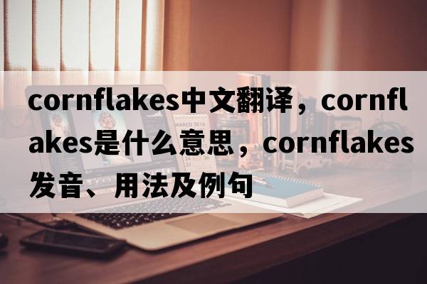cornflakes中文翻譯，cornflakes是什么意思，cornflakes發(fā)音、用法及例句