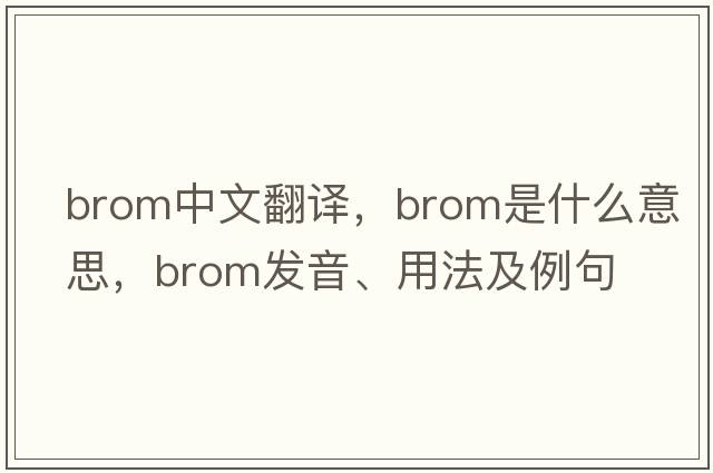 brom中文翻譯，brom是什么意思，brom發(fā)音、用法及例句
