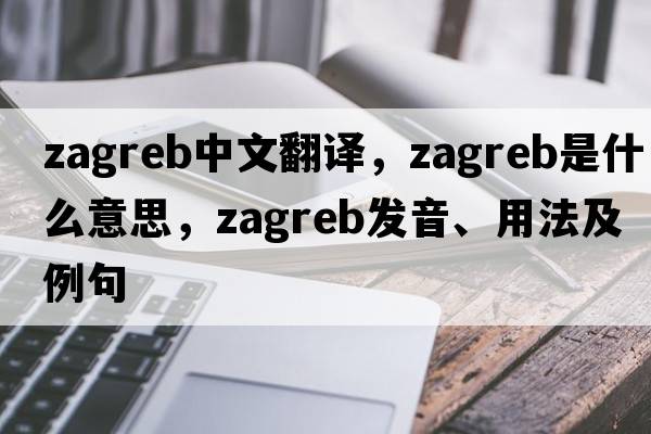 Zagreb中文翻譯，Zagreb是什么意思，Zagreb發(fā)音、用法及例句