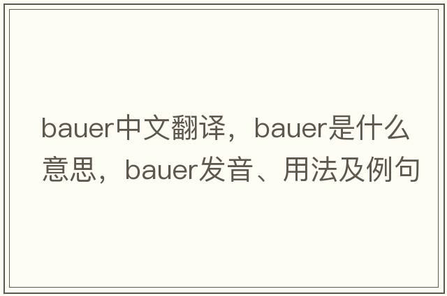 Bauer中文翻譯，Bauer是什么意思，Bauer發(fā)音、用法及例句