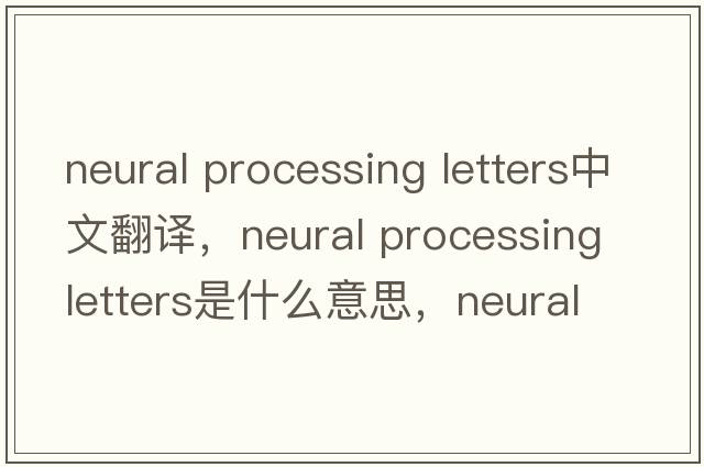 neural processing letters中文翻譯，neural processing letters是什么意思，neural processing letters發(fā)音、用法及例句