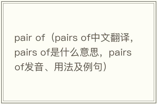 pair of（pairs of中文翻譯，pairs of是什么意思，pairs of發(fā)音、用法及例句）