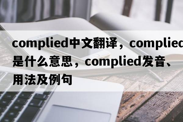 complied中文翻譯，complied是什么意思，complied發(fā)音、用法及例句