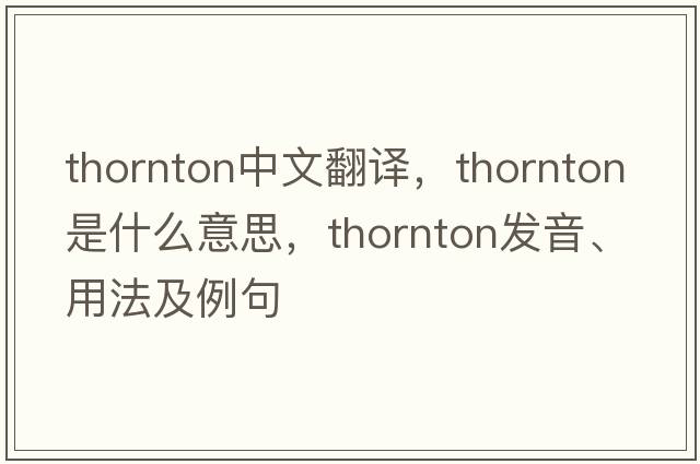 Thornton中文翻譯，Thornton是什么意思，Thornton發(fā)音、用法及例句