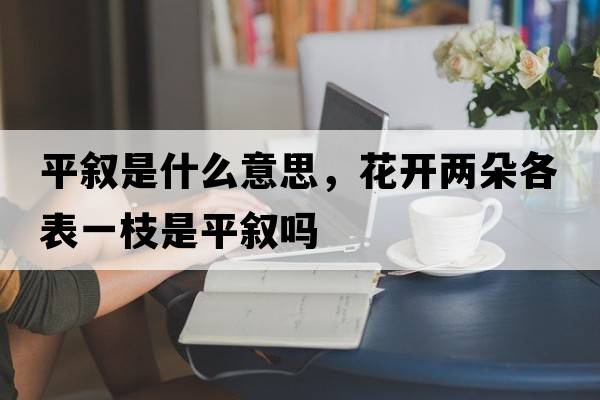 平敘是什么意思，花開(kāi)兩朵各表一枝是平敘嗎