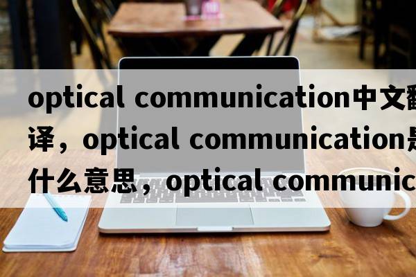 optical communication中文翻譯，optical communication是什么意思，optical communication發(fā)音、用法及例句