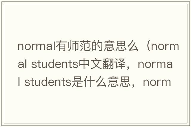 normal有師范的意思么（normal students中文翻譯，normal students是什么意思，normal students發(fā)音、用法及例句）