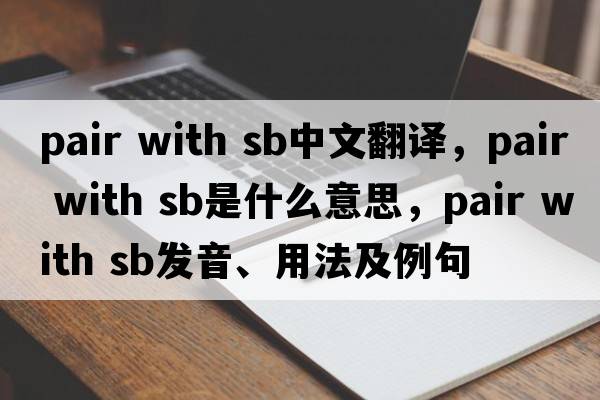 pair with sb中文翻譯，pair with sb是什么意思，pair with sb發(fā)音、用法及例句