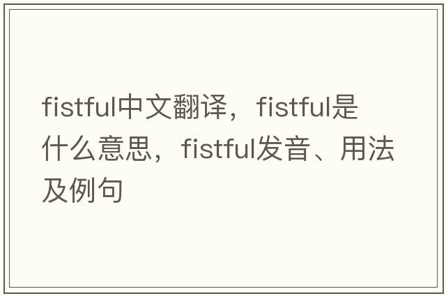 fistful中文翻譯，fistful是什么意思，fistful發(fā)音、用法及例句