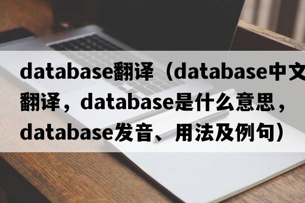 database翻譯（database中文翻譯，database是什么意思，database發(fā)音、用法及例句）