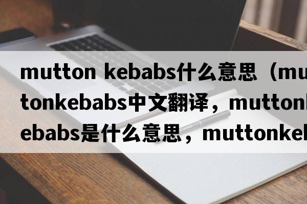 mutton kebabs什么意思（muttonkebabs中文翻譯，muttonkebabs是什么意思，muttonkebabs發(fā)音、用法及例句）