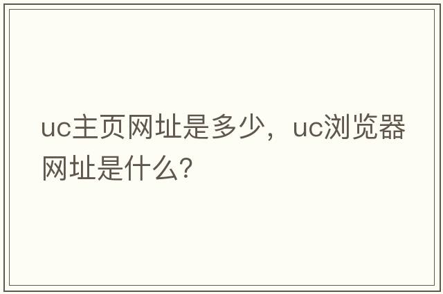 uc主頁(yè)網(wǎng)址是多少，Uc瀏覽器網(wǎng)址是什么？