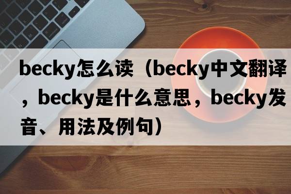 becky怎么讀（becky中文翻譯，becky是什么意思，becky發(fā)音、用法及例句）
