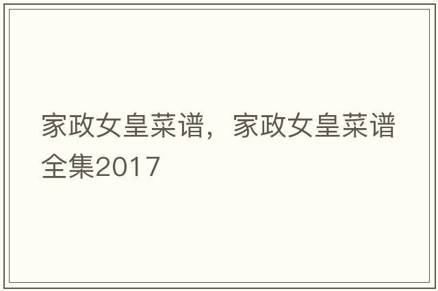 家政女皇菜譜，家政女皇菜譜全集2017