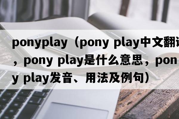 ponyplay（pony play中文翻譯，pony play是什么意思，pony play發(fā)音、用法及例句）
