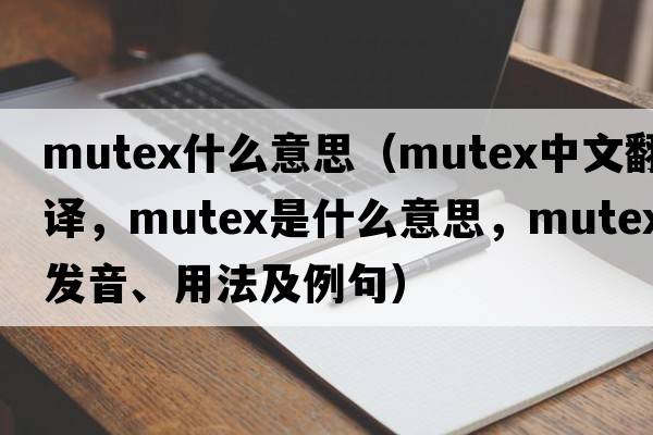 mutex什么意思（mutex中文翻譯，mutex是什么意思，mutex發(fā)音、用法及例句）