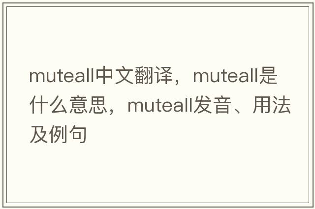 muteall中文翻譯，muteall是什么意思，muteall發(fā)音、用法及例句