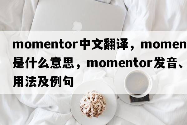momentor中文翻譯，momentor是什么意思，momentor發(fā)音、用法及例句