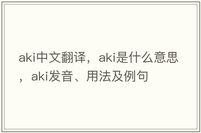 AKI中文翻譯，AKI是什么意思，AKI發(fā)音、用法及例句