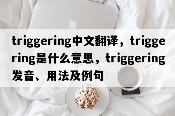 triggering中文翻譯，triggering是什么意思，triggering發(fā)音、用法及例句