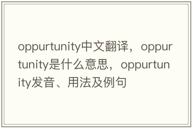 oppurtunity中文翻譯，oppurtunity是什么意思，oppurtunity發(fā)音、用法及例句